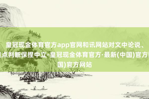 皇冠现金体育官方app官网和讯网站对文中论说、不雅点判断保捏中立-皇冠现金体育官方·最新(中国)官方网站