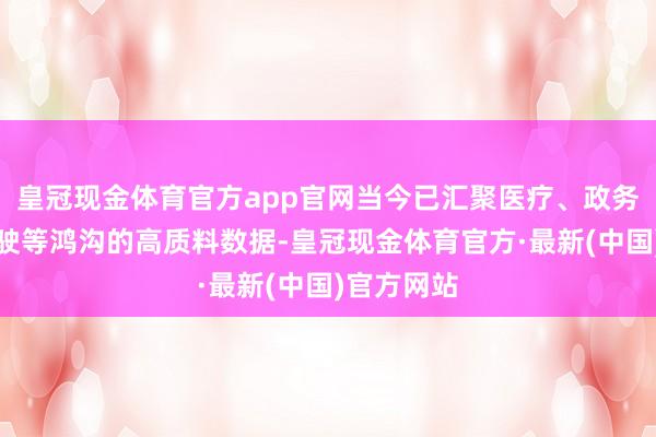 皇冠现金体育官方app官网当今已汇聚医疗、政务、自动驾驶等鸿沟的高质料数据-皇冠现金体育官方·最新(中国)官方网站