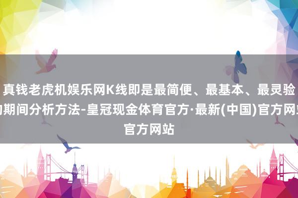 真钱老虎机娱乐网K线即是最简便、最基本、最灵验的期间分析方法-皇冠现金体育官方·最新(中国)官方网站