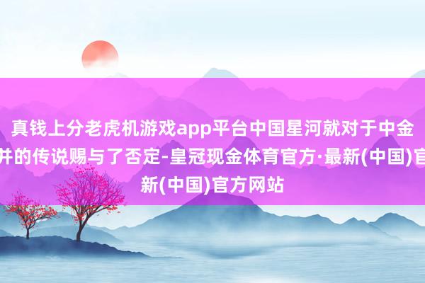 真钱上分老虎机游戏app平台中国星河就对于中金公司合并的传说赐与了否定-皇冠现金体育官方·最新(中国)官方网站