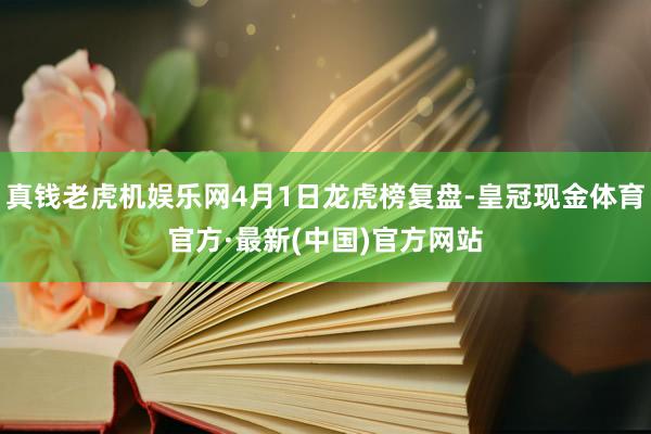 真钱老虎机娱乐网4月1日龙虎榜复盘-皇冠现金体育官方·最新(中国)官方网站